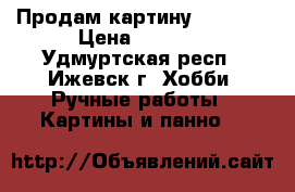 Продам картину 920*720 › Цена ­ 1 500 - Удмуртская респ., Ижевск г. Хобби. Ручные работы » Картины и панно   